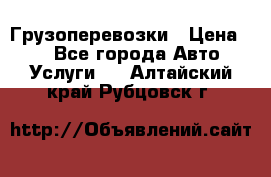 Грузоперевозки › Цена ­ 1 - Все города Авто » Услуги   . Алтайский край,Рубцовск г.